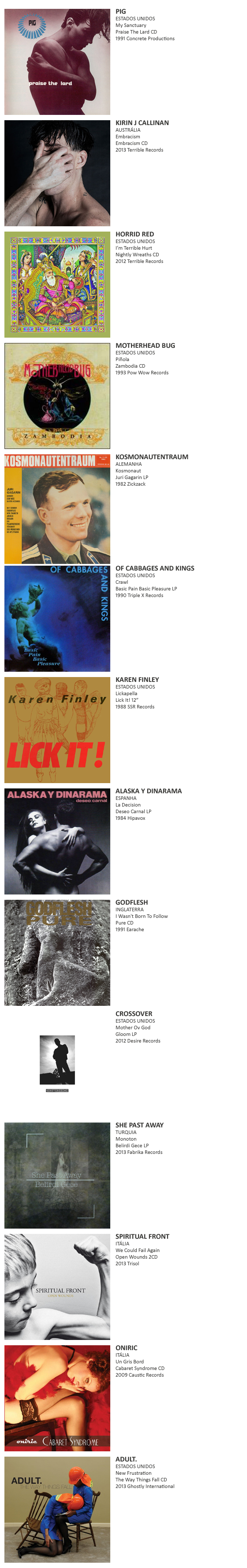 PIG, KIRIN J CALLINAN,  HORRID RED,  MOTHERHEAD BUG,  KOSMONAUTENTRAUM, OF CABBAGES AND KINGS, KAREN FINLEY, ALASKA Y DINARAMA,  GODFLESH, CROSSOVER, SHE PAST AWAY, SPIRITUAL FRONT,  ONIRIC, ADULT.